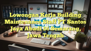 Lowongan Kerja Building Maintenance Staff PT Santos Jaya Abadi Di Semarang, Jawa Tengah