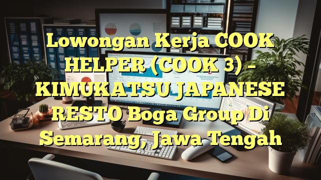 Lowongan Kerja COOK HELPER (COOK 3) – KIMUKATSU JAPANESE RESTO Boga Group Di Semarang, Jawa Tengah