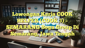 Lowongan Kerja COOK HELPER (COOK 3) – SEMARANG Boga Group Di Semarang, Jawa Tengah