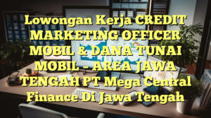 Lowongan Kerja CREDIT MARKETING OFFICER MOBIL & DANA TUNAI MOBIL – AREA JAWA TENGAH PT Mega Central Finance Di Jawa Tengah