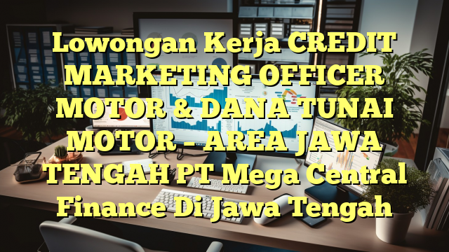 Lowongan Kerja CREDIT MARKETING OFFICER MOTOR & DANA TUNAI MOTOR – AREA JAWA TENGAH PT Mega Central Finance Di Jawa Tengah