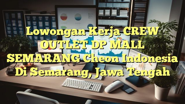 Lowongan Kerja CREW OUTLET DP MALL SEMARANG Cheon Indonesia Di Semarang, Jawa Tengah