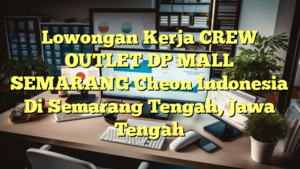 Lowongan Kerja CREW OUTLET DP MALL SEMARANG Cheon Indonesia Di Semarang Tengah, Jawa Tengah