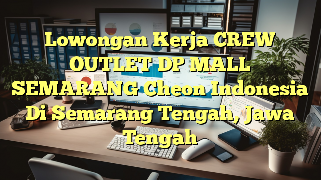 Lowongan Kerja CREW OUTLET DP MALL SEMARANG Cheon Indonesia Di Semarang Tengah, Jawa Tengah