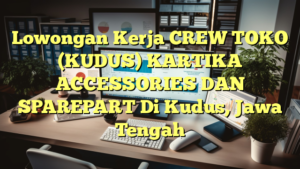 Lowongan Kerja CREW TOKO (KUDUS) KARTIKA ACCESSORIES DAN SPAREPART Di Kudus, Jawa Tengah