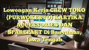 Lowongan Kerja CREW TOKO (PURWOKERTO) KARTIKA ACCESSORIES DAN SPAREPART Di Banyumas, Jawa Tengah