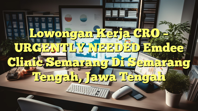 Lowongan Kerja CRO – URGENTLY NEEDED Emdee Clinic Semarang Di Semarang Tengah, Jawa Tengah