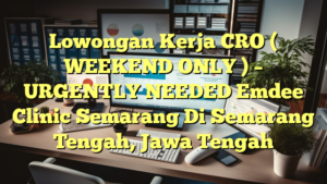 Lowongan Kerja CRO ( WEEKEND ONLY ) – URGENTLY NEEDED Emdee Clinic Semarang Di Semarang Tengah, Jawa Tengah