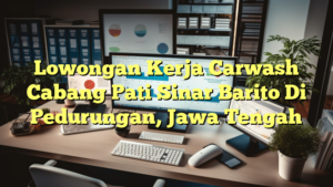 Lowongan Kerja Carwash Cabang Pati Sinar Barito Di Pedurungan, Jawa Tengah