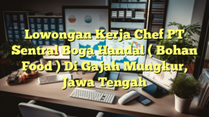 Lowongan Kerja Chef PT Sentral Boga Handal ( Bohan Food ) Di Gajah Mungkur, Jawa Tengah