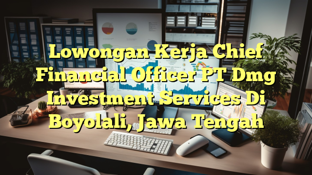 Lowongan Kerja Chief Financial Officer PT Dmg Investment Services Di Boyolali, Jawa Tengah