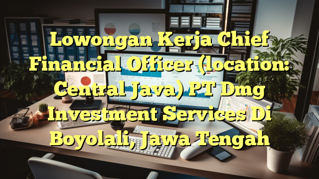 Lowongan Kerja Chief Financial Officer (location: Central Java) PT Dmg Investment Services Di Boyolali, Jawa Tengah