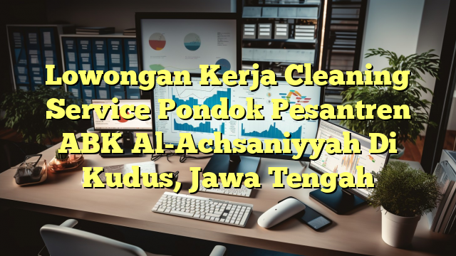 Lowongan Kerja Cleaning Service Pondok Pesantren ABK Al-Achsaniyyah Di Kudus, Jawa Tengah