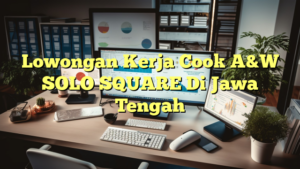 Lowongan Kerja Cook A&W SOLO SQUARE Di Jawa Tengah