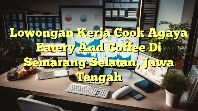 Lowongan Kerja Cook Agaya Eatery And Coffee Di Semarang Selatan, Jawa Tengah