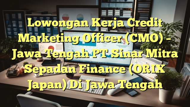 Lowongan Kerja Credit Marketing Officer (CMO) – Jawa Tengah PT Sinar Mitra Sepadan Finance (ORIX Japan) Di Jawa Tengah