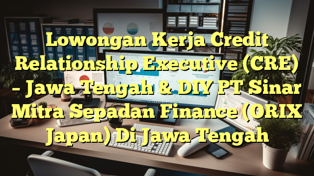 Lowongan Kerja Credit Relationship Executive (CRE) – Jawa Tengah & DIY PT Sinar Mitra Sepadan Finance (ORIX Japan) Di Jawa Tengah