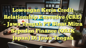 Lowongan Kerja Credit Relationship Executive (CRE) – Jawa Tengah PT Sinar Mitra Sepadan Finance (ORIX Japan) Di Jawa Tengah