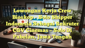 Lowongan Kerja Crew Bioskop – Solo Shipper Indonesia Sebagai Rekruter CGV Cinemas – Solo Di Pabelan, Jawa Tengah