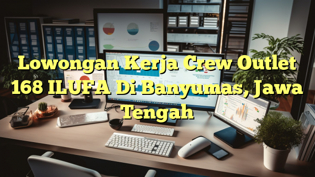 Lowongan Kerja Crew Outlet 168 ILUFA Di Banyumas, Jawa Tengah