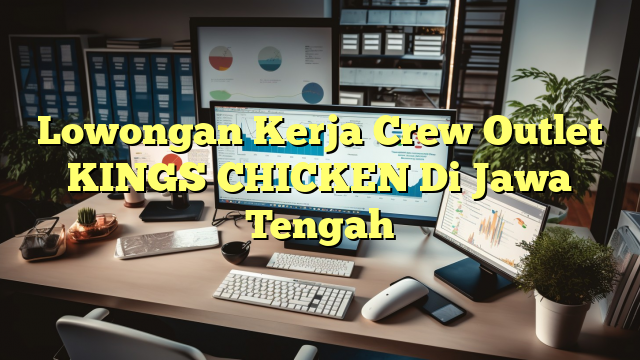 Lowongan Kerja Crew Outlet KINGS CHICKEN Di Jawa Tengah