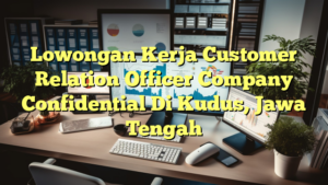 Lowongan Kerja Customer Relation Officer Company Confidential Di Kudus, Jawa Tengah