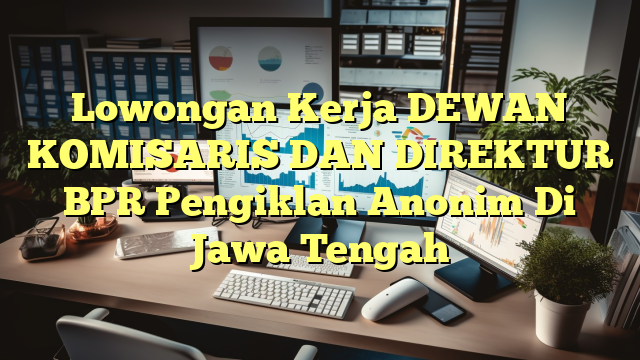 Lowongan Kerja DEWAN KOMISARIS DAN DIREKTUR BPR Pengiklan Anonim Di Jawa Tengah