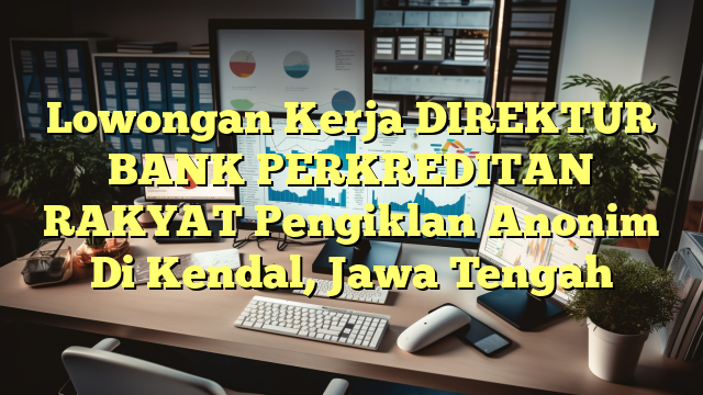 Lowongan Kerja DIREKTUR BANK PERKREDITAN RAKYAT Pengiklan Anonim Di Kendal, Jawa Tengah