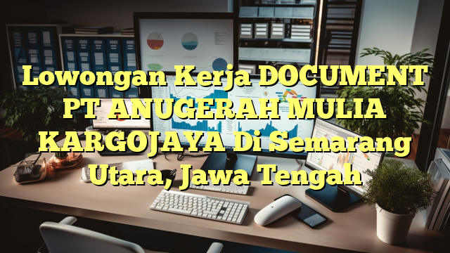 Lowongan Kerja DOCUMENT PT ANUGERAH MULIA KARGOJAYA Di Semarang Utara, Jawa Tengah