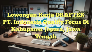 Lowongan Kerja DRAFTER PT. Indonesia Quality Focus Di Kabupaten Jepara, Jawa Tengah