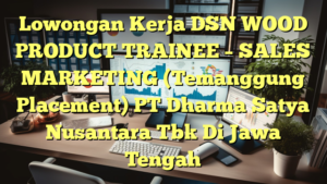 Lowongan Kerja DSN WOOD PRODUCT TRAINEE – SALES MARKETING (Temanggung Placement) PT Dharma Satya Nusantara Tbk Di Jawa Tengah