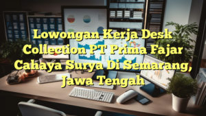 Lowongan Kerja Desk Collection PT Prima Fajar Cahaya Surya Di Semarang, Jawa Tengah