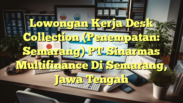 Lowongan Kerja Desk Collection (Penempatan: Semarang) PT Sinarmas Multifinance Di Semarang, Jawa Tengah