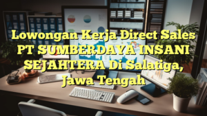 Lowongan Kerja Direct Sales PT SUMBERDAYA INSANI SEJAHTERA Di Salatiga, Jawa Tengah