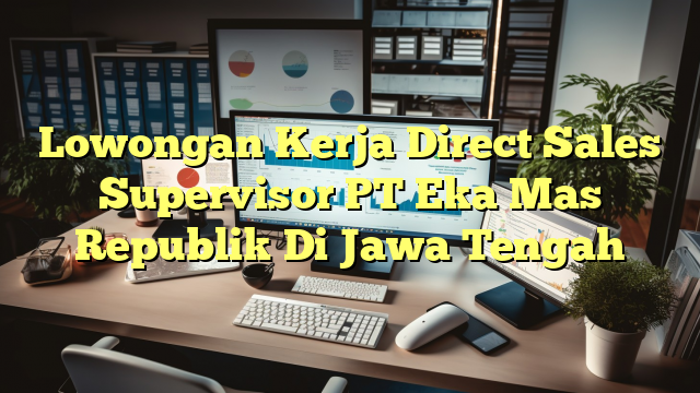 Lowongan Kerja Direct Sales Supervisor PT Eka Mas Republik Di Jawa Tengah