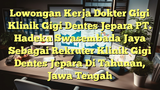 Lowongan Kerja Dokter Gigi Klinik Gigi Dentes Jepara PT. Hadeka Swasembada Jaya Sebagai Rekruter Klinik Gigi Dentes Jepara Di Tahunan, Jawa Tengah