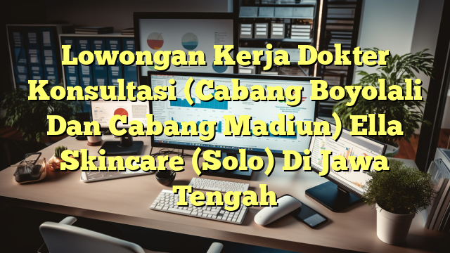 Lowongan Kerja Dokter Konsultasi (Cabang Boyolali Dan Cabang Madiun) Ella Skincare (Solo) Di Jawa Tengah