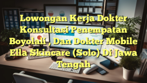 Lowongan Kerja Dokter Konsultasi Penempatan Boyolali , Dan Dokter Mobile Ella Skincare (Solo) Di Jawa Tengah