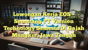 Lowongan Kerja EOS – Semarang PT Varnion Technology Semesta Di Gajah Mungkur, Jawa Tengah