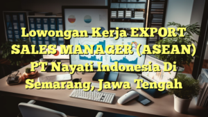 Lowongan Kerja EXPORT SALES MANAGER (ASEAN) PT Nayati Indonesia Di Semarang, Jawa Tengah