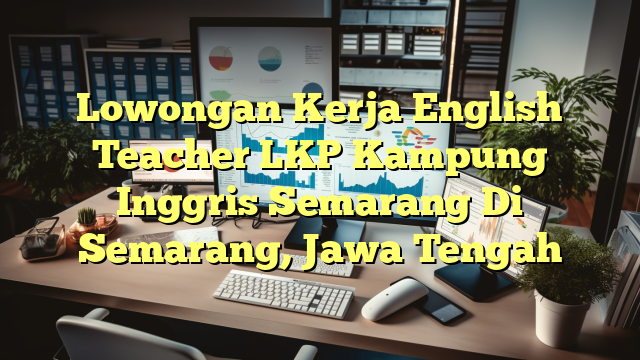 Lowongan Kerja English Teacher LKP Kampung Inggris Semarang Di Semarang, Jawa Tengah