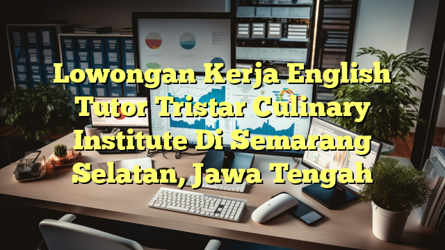 Lowongan Kerja English Tutor Tristar Culinary Institute Di Semarang Selatan, Jawa Tengah