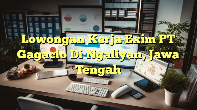 Lowongan Kerja Exim PT Gagaclo Di Ngaliyan, Jawa Tengah