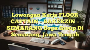 Lowongan Kerja FLOOR CAPTAIN – BAKERZIN – SEMARANG Boga Group Di Semarang, Jawa Tengah