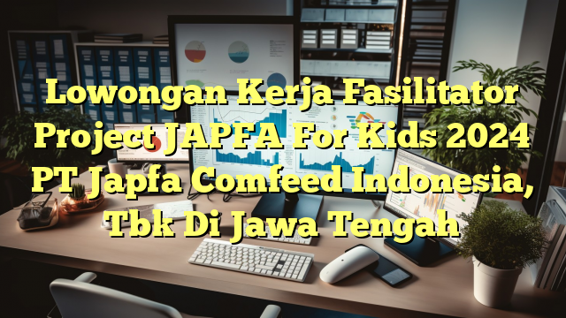 Lowongan Kerja Fasilitator Project JAPFA For Kids 2024 PT Japfa Comfeed Indonesia, Tbk Di Jawa Tengah