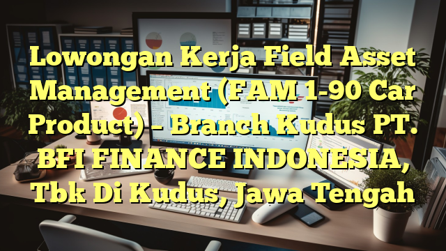 Lowongan Kerja Field Asset Management (FAM 1-90 Car Product) – Branch Kudus PT. BFI FINANCE INDONESIA, Tbk Di Kudus, Jawa Tengah