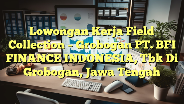 Lowongan Kerja Field Collection – Grobogan PT. BFI FINANCE INDONESIA, Tbk Di Grobogan, Jawa Tengah