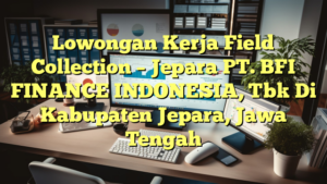 Lowongan Kerja Field Collection – Jepara PT. BFI FINANCE INDONESIA, Tbk Di Kabupaten Jepara, Jawa Tengah