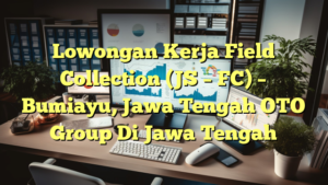 Lowongan Kerja Field Collection (JS – FC) – Bumiayu, Jawa Tengah OTO Group Di Jawa Tengah