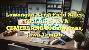 Lowongan Kerja Field Sales PT.PILAR SURYA CEMERLANG Di Banyumas, Jawa Tengah